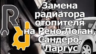 Замена радиатора отопителя на Рено Логан, Сандеро, Ларгус