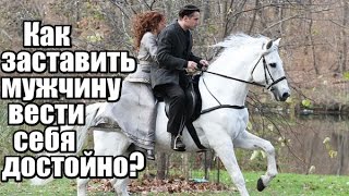 Как ЗАСТАВИТЬ мужчину вести себя ДОСТОЙНО?