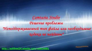 Camtasia Studio. Решение проблемы "неподдерживаемый тип файла или необходимые кодеки не найдены".