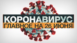 Коронавирус в России и мире: главные новости о распространении COVID-19 на 26 июня