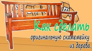 Деревянная скамейка своими руками. Как сделать оригинальную скамемейку из массива дерева.