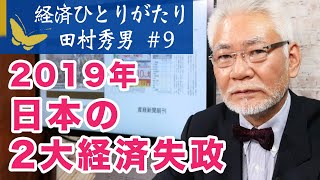 経済ひとりがたり田村秀男 #9「2019年日本の2大経済失政」今後の日本経済の行方は！