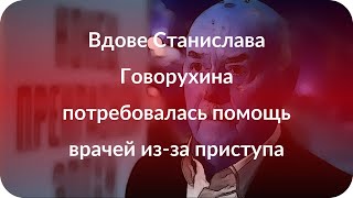 Вдове Станислава Говорухина потребовалась помощь врачей из-за приступа