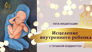Тета Хилинг. "ИСЦЕЛЕНИЕ ВНУТРЕННЕГО РЕБЕНКА" Тета Медитация с Татьяной Боддингтон.