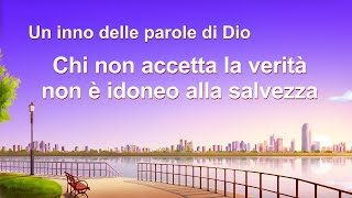 Un inno delle parole di Dio - Chi non accetta la verità non è idoneo alla salvezza