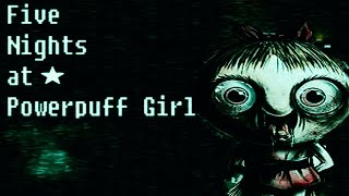 This will destroy you're childhood! | Five Night At Powerpuff Girls