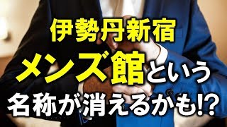 伊勢丹新宿メンズ館という名称が消えるかもしれない！？