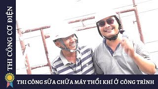 THI CÔNG SỮA CHỮA MÁY THỔI KHÍ Ở CÔNG TRÌNH |Kỹ Thuật Thi Công Cơ Điện MECHANICAL ENGINEERING