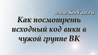 Как посмотреть исходный код вики в чужой группе ВК