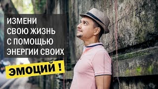 КАК ИЗМЕНИТЬ СВОЮ ЖИЗНЬ  С ПОМОЩЬЮ ЭНЕРГИИ НАШИХ ЭМОЦИЙ. Исполнение желаний, успех в жизни.
