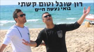 טום קשתי & רון שובל - בואי נעשה חיים