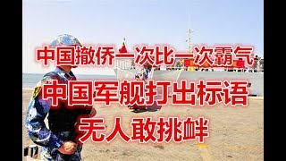 中国撤侨一次比一次霸气，中国军舰打出标语，无人敢挑衅！