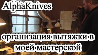 AlphaKnives /// Как реализована вытяжка в моей мастерской...