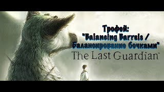 The Last Guardian. Последний хранитель. Трофей: "Balancing Barrels / Балансирование бочками"