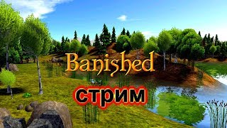 Banished how to survive РАЗВИТИЕ  И ОБУСТРОЙСТВО НАШЕГО ПОСЕЛЕНИЯ !!! СТРИМ