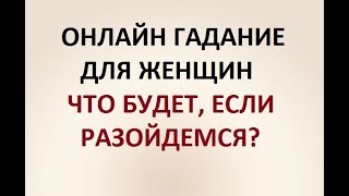 ГАДАНИЕ ДЛЯ ЖЕНЩИН. ЧТО БУДЕТ, ЕСЛИ РАЗОЙДЕМСЯ? Онлайн ТАРО гадание.
