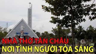 NHÀ THỜ TÂN CHÂU NƠI TÌNH NGƯỜI TỎA SÁNG | AN GIANG NGÀY NAY