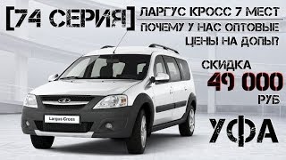 [Серия 74] Ларгус Кросс 7 мест в Уфу... Почему у нас оптовые цены на допы?