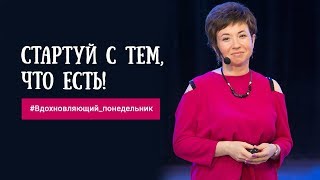 #Вдохновляющий_понедельник. Стартуй с тем, что есть!