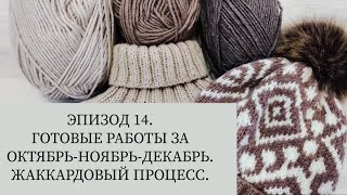 ЭПИЗОД 14. Готовые работы за октябрь-ноябрь-декабрь. Жаккардовый процесс.
