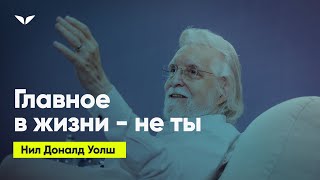 Главное в жизни — не ты | Нил Доналд Уолш