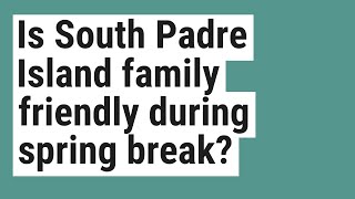 Is South Padre Island family friendly during spring break?