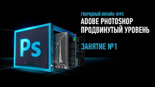 Adobe Photoshop. Продвинутый уровень. Гибридный курс. Занятие №1. Андрей Журавлев