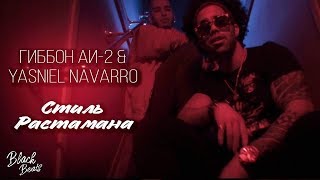 Гиббон Аи-2 & Yasniel Navarro - Стиль Растамана (Премьера клипа 2019)