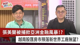 【財經週末趴】張美蘭被捕掀亞洲金融風暴！？ 越南股匯房市殞落新世界工廠無望？ 2022.11.26