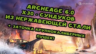 Archeage 6.0 - х30 Сундуков из нержавеющей стали + Заточка крупнокалиберных орудий!