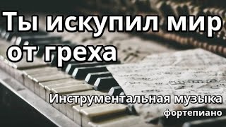 Ты искупил мир от Греха - фортепиано (минус)