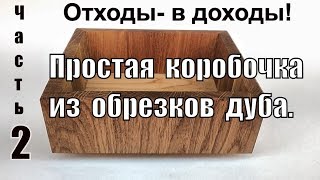 Отходы в доходы. Простая коробочка из обрезков дуба. Часть 2.