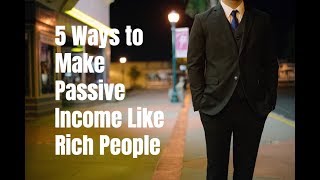5 Ways to Make Passive Income Like Rich People in 2017