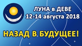 ЛУНА в знаке ДЕВА с 12 по 14 августа 2018. Назад в Будущее!