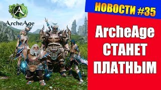 НОВОСТИ #35 - Теперь ArcheAge станет ПЛАТНЫМ!!!