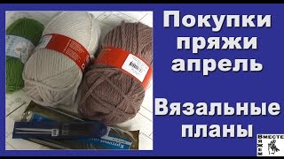 Покупка пряжи апрель. Вязальные планы.