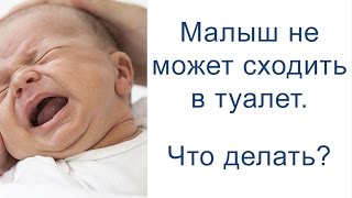 Новорожденный не может сходить в туалет. Что делать?