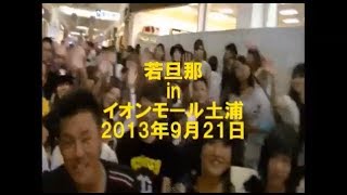 若旦那 / 2013.9.21 イオンモール土浦ダイジェスト[スタッフ・カメラ]