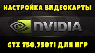 Настройка производительности видеокарты Nvidia GTX 750, 750 TI для игр