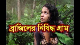 ব্রাজিলের নিষিদ্ধ স্থান - যেখানে সাধারন মানুষের প্রবেশ নিষেধ। মানব সভ্যতা থেকে বিচ্ছিন্নও কিছু মানুষ