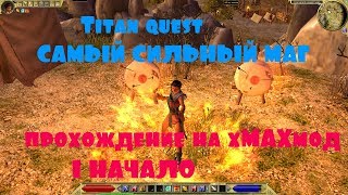 Titan quest САМЫЙ СИЛЬНЫЙ МАГ прохождение на хМАХмод  #1 НАЧАЛО