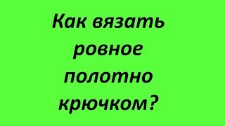 Как вязать ровное полотно крючком?Курсы вязания крючком.