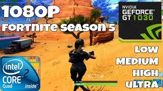 FORTNITE SEASON 5 - GT 1030 - Core 2 Quad Q9550  - Low - Medium - High - Ultra - 1080p Benchmark