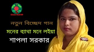 মনের ব্যাথা মনে লইয়া | শাপলা সরকার | moner betha mone loia| sapla sorkar