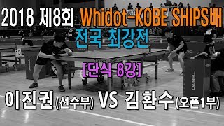[2018 Whidot-KOBE SHIP배]단식8강 이진권(선) VS 김환수(오픈1)