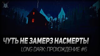 ЧУТЬ НЕ ЗАМЕРЗ НАСМЕРТЬ! ◆ Long Dark ◆ Прохождение #6