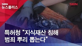 [SENTV] 특허청 “지식재산 침해 범죄 뿌리 뽑는다”