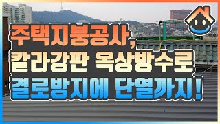 주택 옥상, 칼라강판 지붕공사 옥상방수로 결로방지에 단열까지!