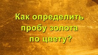 Как определить пробу золота по цвету? Как определить 375, 585, 750 пробу золота по цвету?