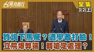 質詢下馬威？遭學者打臉！ 立院爆弊端！韓嗆定處理？ 【台灣向前行】2024.03.02(上)